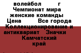 15.1) волейбол : 1978 г - Чемпионат мира - женские команды › Цена ­ 99 - Все города Коллекционирование и антиквариат » Значки   . Камчатский край